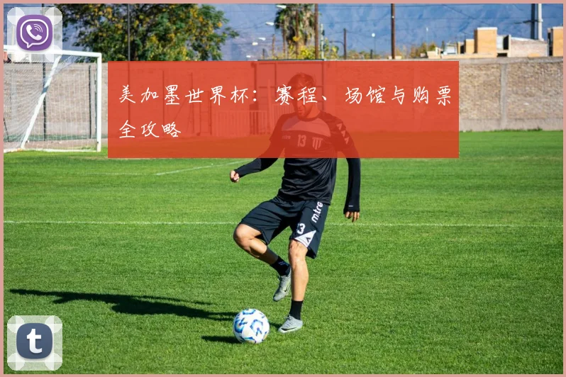 美加墨世界杯:赛程、场馆与购票全攻略