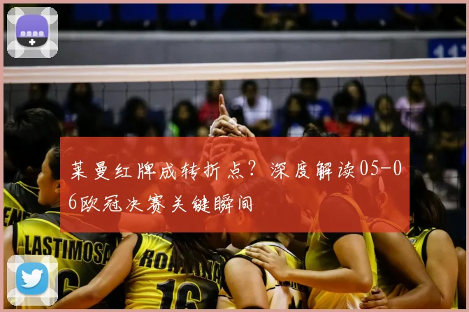 莱曼红牌成转折点？深度解读05-06欧冠决赛关键瞬间