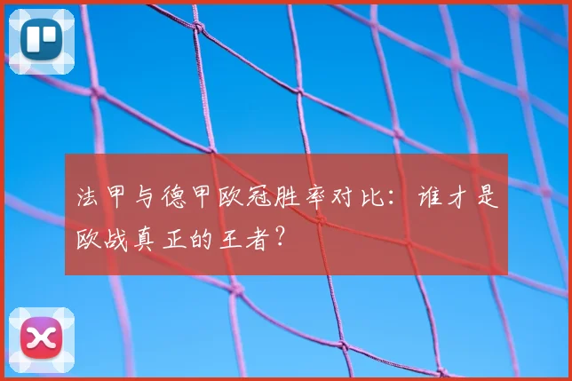 法甲与德甲欧冠胜率对比：谁才是欧战真正的王者？