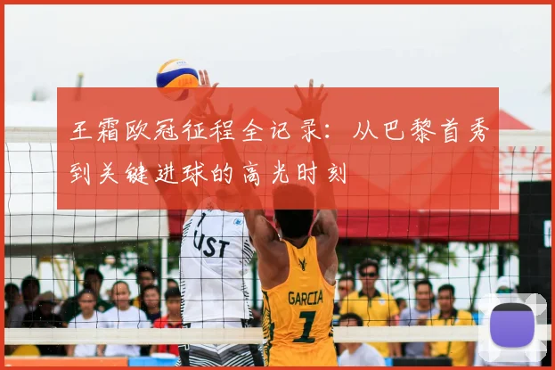 王霜欧冠征程全记录：从巴黎首秀到关键进球的高光时刻