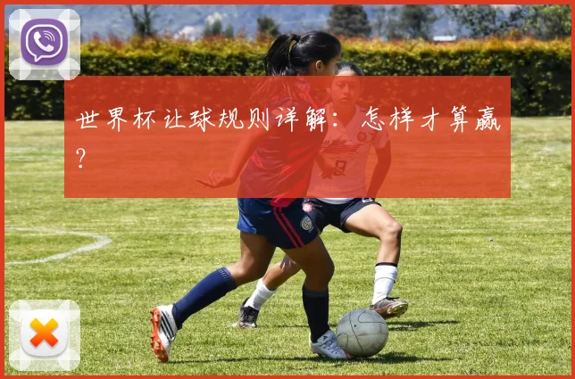 世界杯让球规则详解:怎样才算赢?