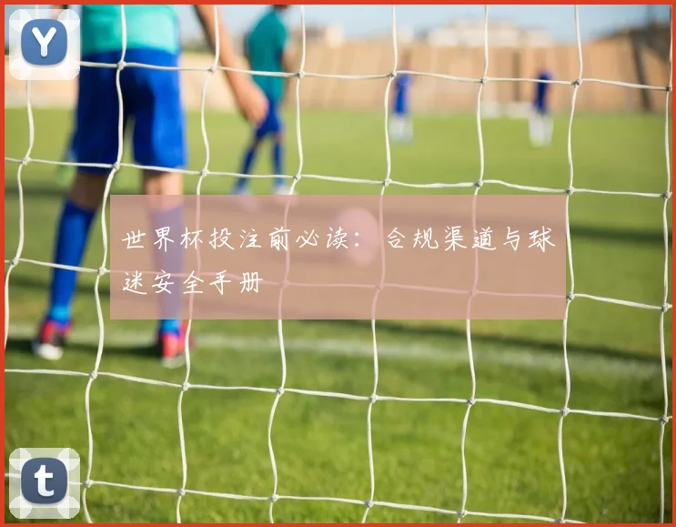 世界杯投注前必读:合规渠道与球迷安全手册