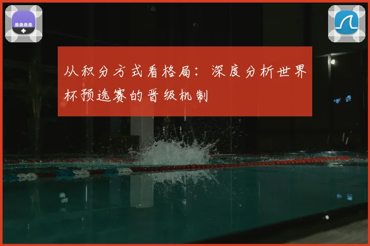 从积分方式看格局：深度分析世界杯预选赛的晋级机制