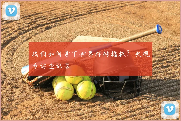 我们如何拿下世界杯转播权?央视专访全记录