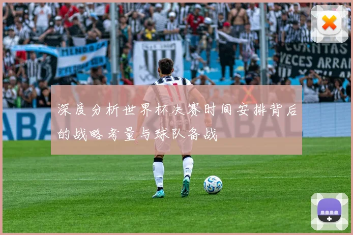深度分析世界杯决赛时间安排背后的战略考量与球队备战
