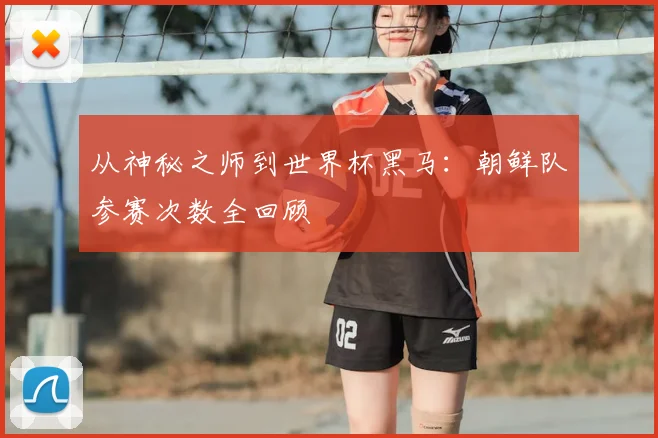 从神秘之师到世界杯黑马:朝鲜队参赛次数全回顾