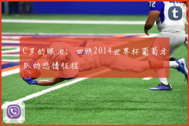 C罗的眼泪:回顾2014世界杯葡萄牙队的悲情征程