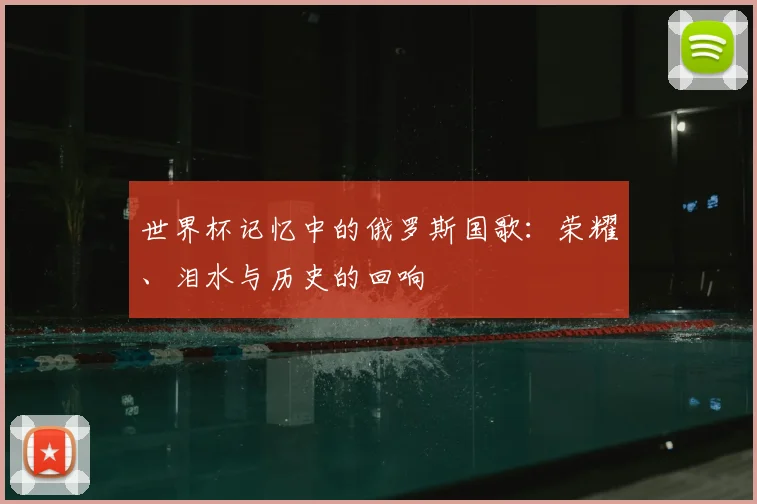 世界杯记忆中的俄罗斯国歌:荣耀、泪水与历史的回响