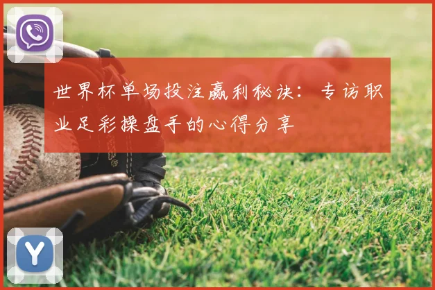 世界杯单场投注赢利秘诀：专访职业足彩操盘手的心得分享