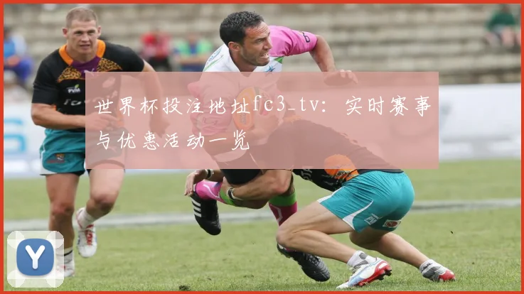 世界杯投注地址fc3_tv:实时赛事与优惠活动一览