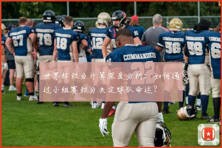世界杯积分计算深度分析:如何通过小组赛积分决定球队命运?