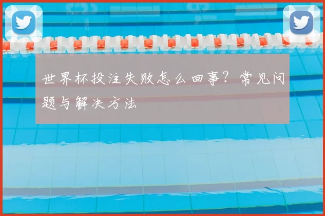 世界杯投注失败怎么回事?常见问题与解决方法