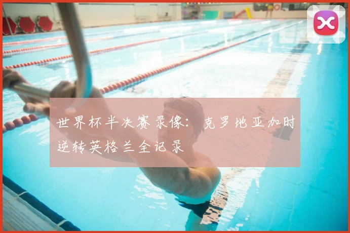 世界杯半决赛录像：克罗地亚加时逆转英格兰全记录
